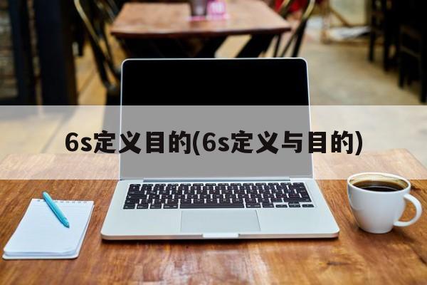 6s定义目的(6s定义与目的)